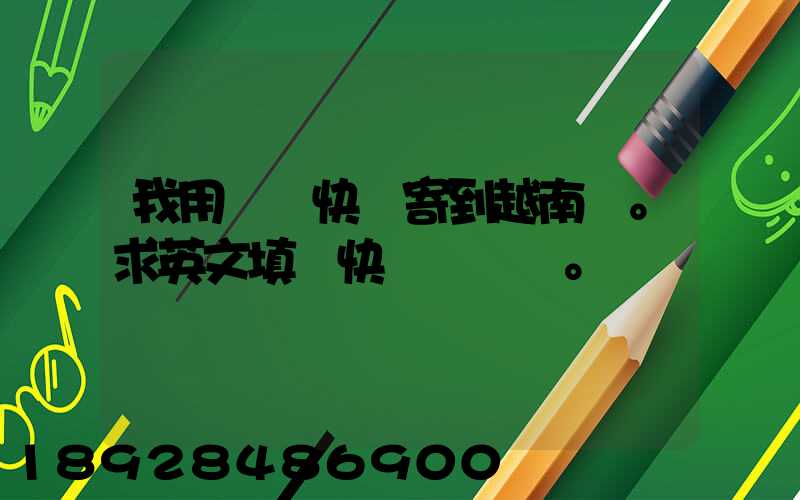 我用順豐快遞寄到越南。求英文填寫快遞單。